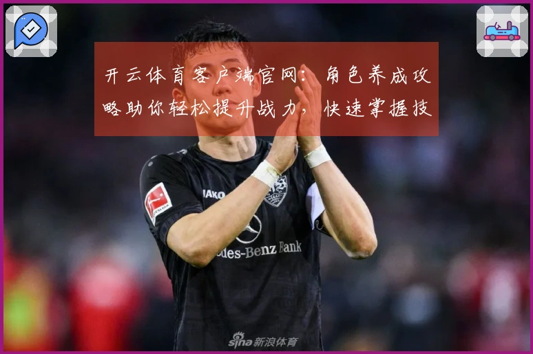 开云体育客户端官网：角色养成攻略助你轻松提升战力，快速掌握技巧与策略