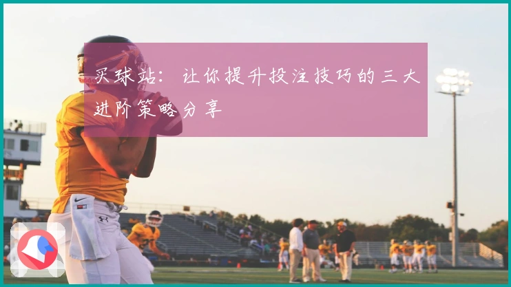 买球站：让你提升投注技巧的三大进阶策略分享