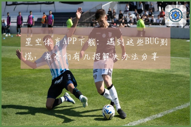 星空体育APP下载:遇到这些BUG别慌,老哥们有几招解决办法分享