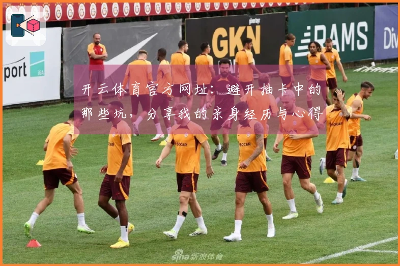 开云体育官方网址：避开抽卡中的那些坑，分享我的亲身经历与心得