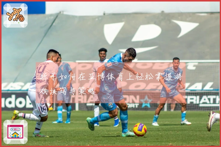 新手如何在亚博体育上轻松掌握游戏诀窍与策略