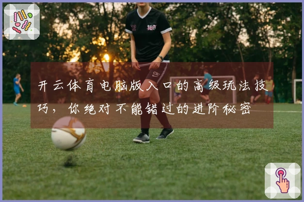 开云体育电脑版入口的高级玩法技巧，你绝对不能错过的进阶秘密