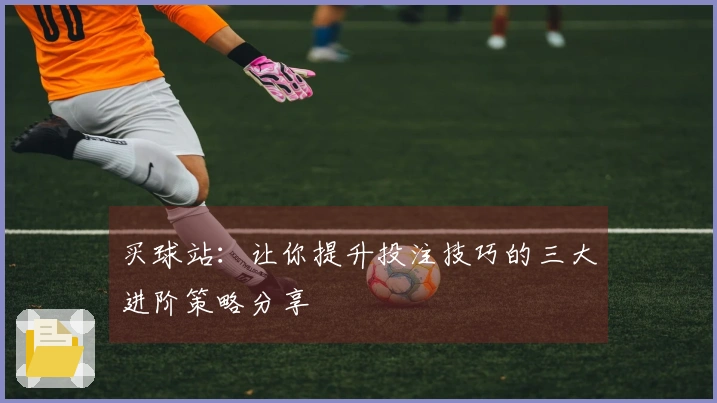 买球站：让你提升投注技巧的三大进阶策略分享
