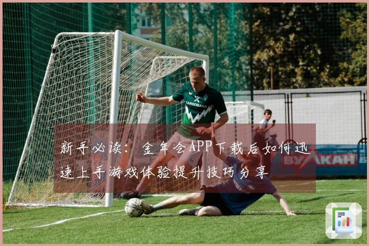 新手必读：金年会APP下载后如何迅速上手游戏体验提升技巧分享