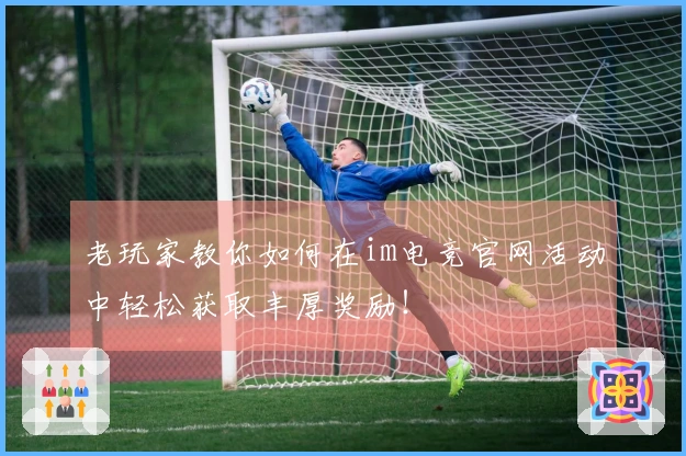 老玩家教你如何在im电竞官网活动中轻松获取丰厚奖励！