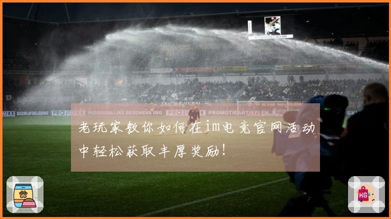 老玩家教你如何在im电竞官网活动中轻松获取丰厚奖励！