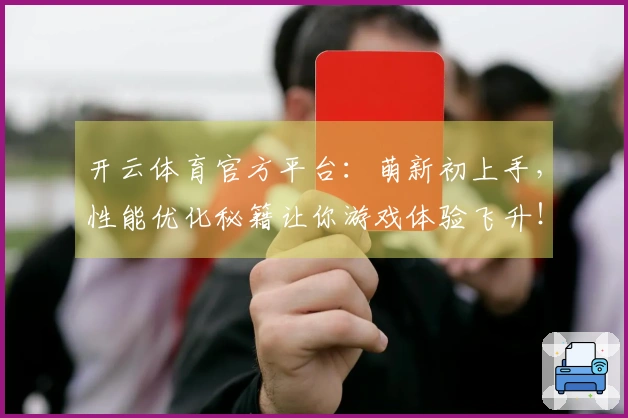 开云体育官方平台：萌新初上手，性能优化秘籍让你游戏体验飞升！