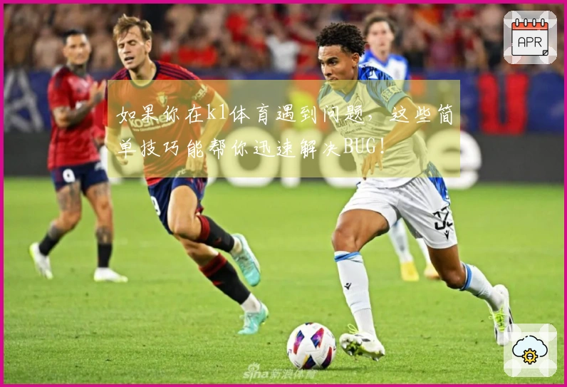 如果你在k1体育遇到问题，这些简单技巧能帮你迅速解决BUG！
