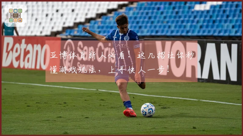 亚博体育新人必看！这几招让你秒懂游戏玩法，上手快人一步！