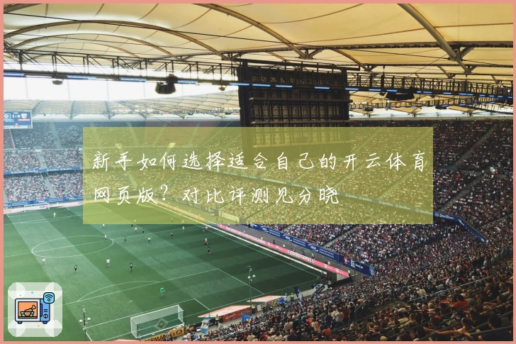 新手如何选择适合自己的开云体育网页版？对比评测见分晓