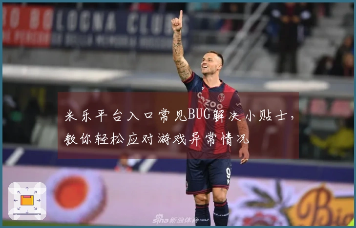 米乐平台入口常见BUG解决小贴士，教你轻松应对游戏异常情况