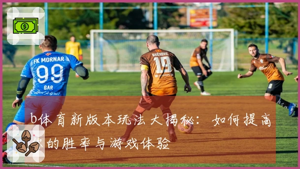b体育新版本玩法大揭秘：如何提高你的胜率与游戏体验
