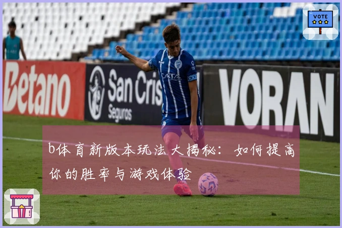 b体育新版本玩法大揭秘:如何提高你的胜率与游戏体验